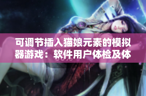 可調(diào)節(jié)插入貓娘元素的模擬器游戲：軟件用戶(hù)體檢及體驗(yàn)研究