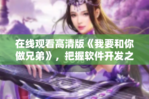在線觀看高清版《我要和你做兄弟》，把握軟件開發(fā)之路
