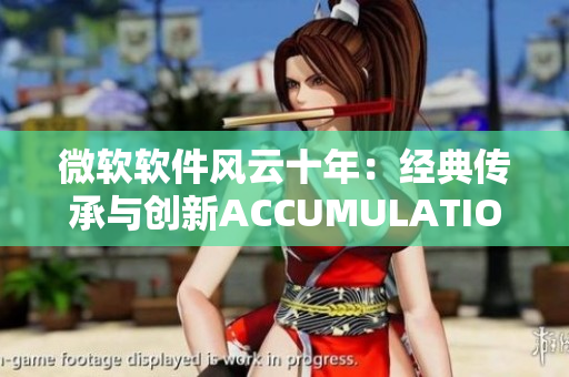 微軟軟件風(fēng)云十年：經(jīng)典傳承與創(chuàng)新ACCUMULATION