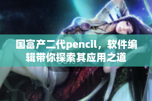 國富產(chǎn)二代pencil，軟件編輯帶你探索其應(yīng)用之道