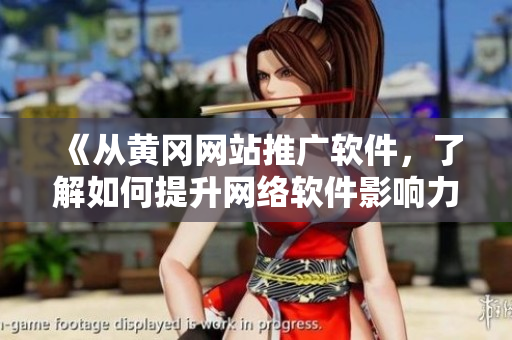 《從黃岡網(wǎng)站推廣軟件，了解如何提升網(wǎng)絡(luò)軟件影響力》