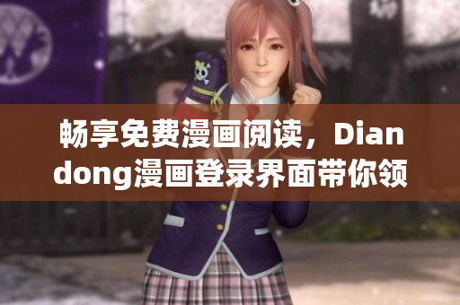 暢享免費漫畫閱讀，Diandong漫畫登錄界面帶你領略軟件世界