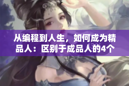 從編程到人生，如何成為精品人：區(qū)別于成品人的4個(gè)關(guān)鍵特征。