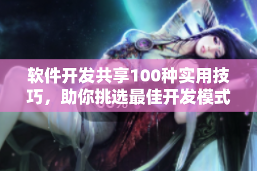軟件開發(fā)共享100種實用技巧，助你挑選最佳開發(fā)模式