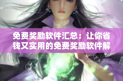 免費(fèi)獎勵軟件匯總：讓你省錢又實(shí)用的免費(fèi)獎勵軟件解析