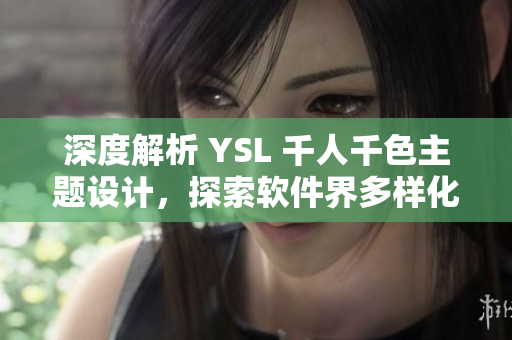 深度解析 YSL 千人千色主題設(shè)計(jì)，探索軟件界多樣化UI設(shè)計(jì)趨勢