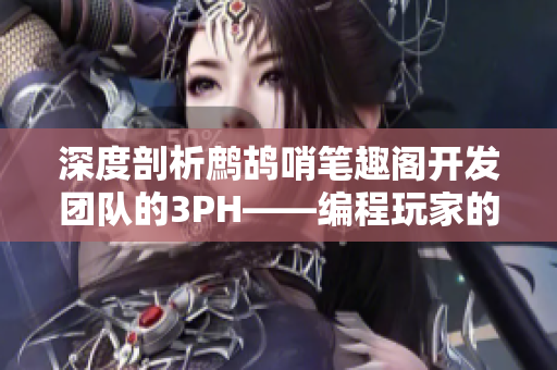 深度剖析鷓鴣哨筆趣閣開發(fā)團隊的3PH——編程玩家的福音