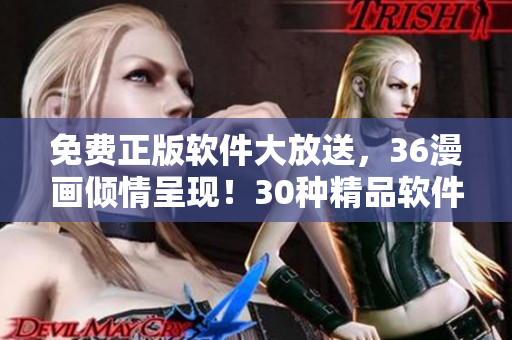 免費正版軟件大放送，36漫畫傾情呈現(xiàn)！30種精品軟件免費體驗，限時不容錯過！