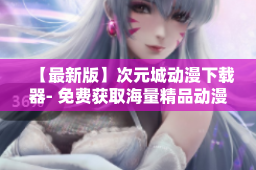 【最新版】次元城動漫下載器- 免費獲取海量精品動漫資源