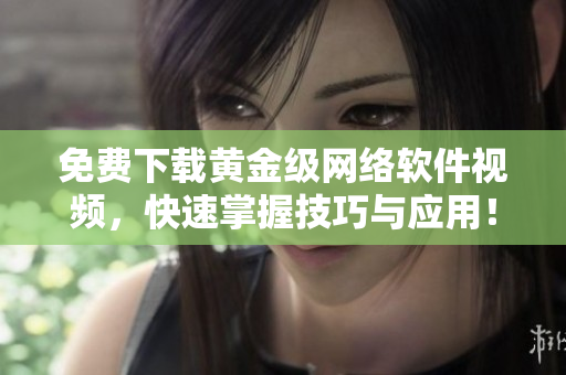 免費(fèi)下載黃金級(jí)網(wǎng)絡(luò)軟件視頻，快速掌握技巧與應(yīng)用！