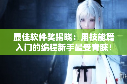 最佳軟件獎(jiǎng)揭曉：用技能篇入門的編程新手最受青睞！
