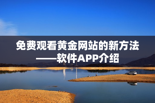 免費(fèi)觀看黃金網(wǎng)站的新方法——軟件APP介紹