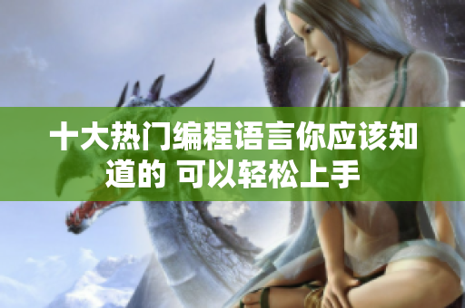 十大熱門編程語言你應(yīng)該知道的 可以輕松上手