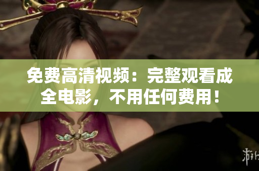 免費(fèi)高清視頻：完整觀看成全電影，不用任何費(fèi)用！