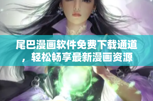 尾巴漫畫軟件免費下載通道，輕松暢享最新漫畫資源