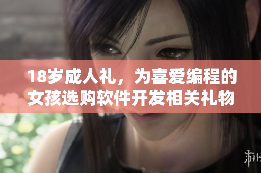 18歲成人禮，為喜愛編程的女孩選購軟件開發(fā)相關(guān)禮物