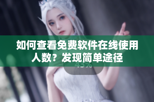 如何查看免費軟件在線使用人數？發(fā)現簡單途徑