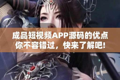 成品短視頻APP源碼的優(yōu)點(diǎn)你不容錯過，快來了解吧!