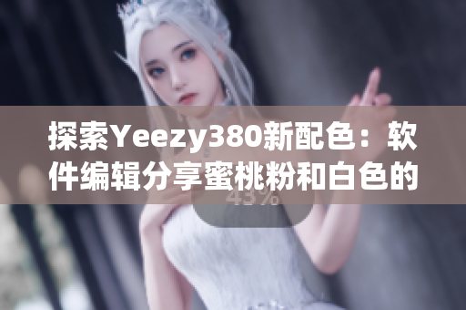 探索Yeezy380新配色：軟件編輯分享蜜桃粉和白色的設(shè)計(jì)靈感
