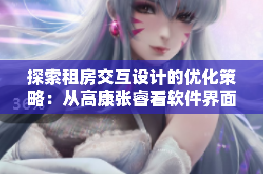 探索租房交互設計的優(yōu)化策略：從高康張?？窜浖缑嬖O計