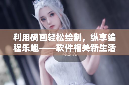利用碼畫輕松繪制，縱享編程樂趣——軟件相關(guān)新生活
