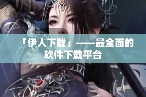 「伊人下載」——最全面的軟件下載平臺