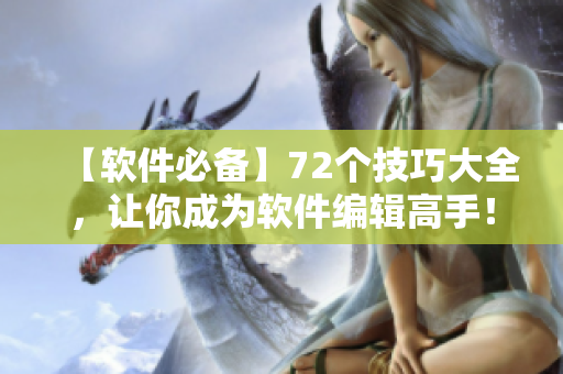 【軟件必備】72個(gè)技巧大全，讓你成為軟件編輯高手！