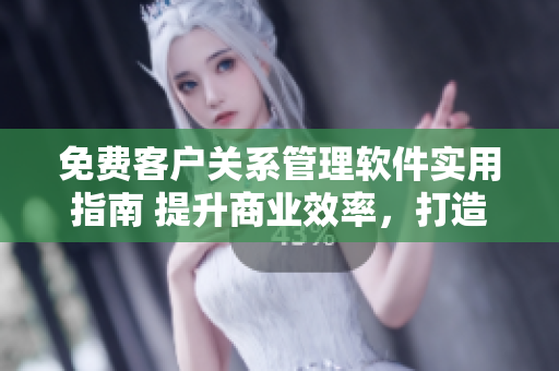 免費(fèi)客戶關(guān)系管理軟件實(shí)用指南 提升商業(yè)效率，打造客戶忠誠(chéng)度
