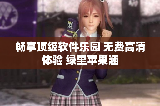 暢享頂級(jí)軟件樂(lè)園 無(wú)費(fèi)高清體驗(yàn) 綠里蘋(píng)果涵