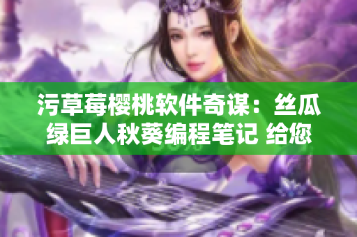 污草莓櫻桃軟件奇謀：絲瓜綠巨人秋葵編程筆記 給您帶來全新感受