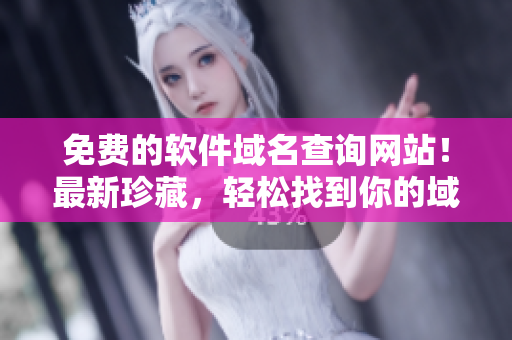 免費的軟件域名查詢網(wǎng)站！最新珍藏，輕松找到你的域名!
