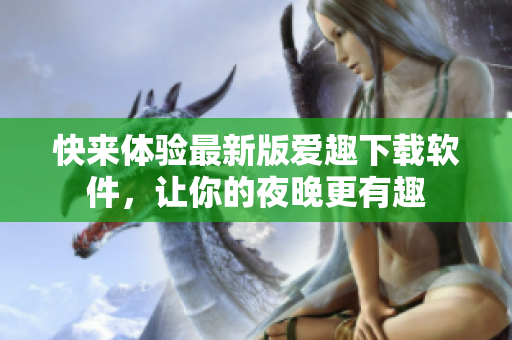 快來體驗(yàn)最新版愛趣下載軟件，讓你的夜晚更有趣