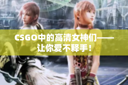 CSGO中的高清女神們——讓你愛(ài)不釋手！