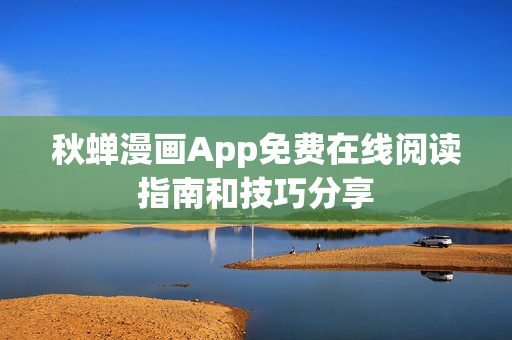 秋蟬漫畫App免費在線閱讀指南和技巧分享
