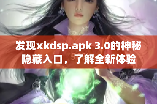 發(fā)現(xiàn)xkdsp.apk 3.0的神秘隱藏入口，了解全新體驗(yàn)