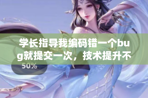 學(xué)長指導(dǎo)我編碼錯(cuò)一個(gè)bug就提交一次，技術(shù)提升不斷練習(xí) 