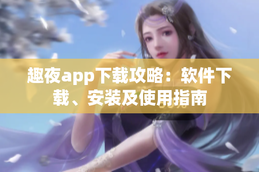 趣夜app下載攻略：軟件下載、安裝及使用指南