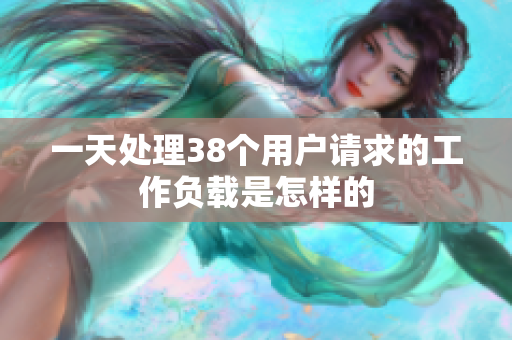 一天處理38個(gè)用戶請求的工作負(fù)載是怎樣的
