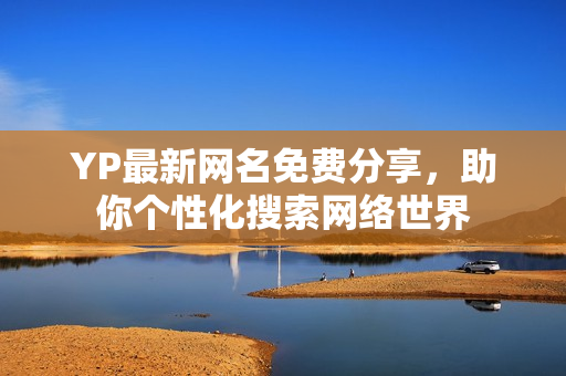 YP最新網(wǎng)名免費(fèi)分享，助你個(gè)性化搜索網(wǎng)絡(luò)世界