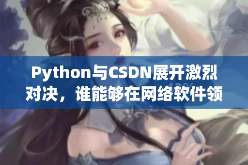Python與CSDN展開激烈對(duì)決，誰能夠在網(wǎng)絡(luò)軟件領(lǐng)域占據(jù)主導(dǎo)地位？