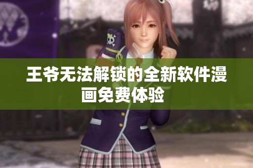 王爺無(wú)法解鎖的全新軟件漫畫(huà)免費(fèi)體驗(yàn)  