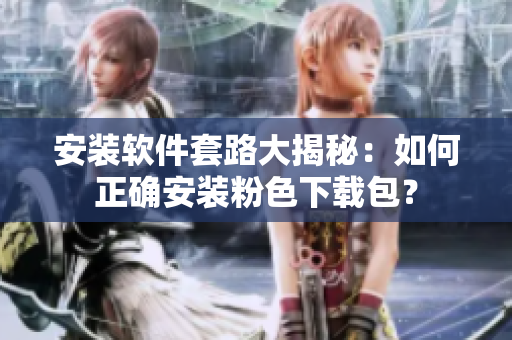 安裝軟件套路大揭秘：如何正確安裝粉色下載包？