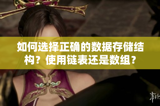 如何選擇正確的數(shù)據(jù)存儲結(jié)構(gòu)？使用鏈表還是數(shù)組？