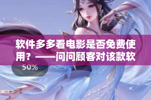 軟件多多看電影是否免費(fèi)使用？——問問顧客對(duì)該款軟件的看法。
