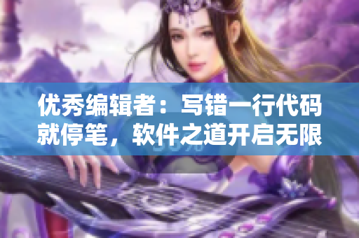 優(yōu)秀編輯者：寫錯一行代碼就停筆，軟件之道開啟無限可能