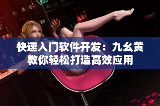 快速入門軟件開發(fā)：九幺黃教你輕松打造高效應(yīng)用