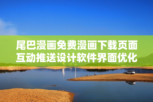 尾巴漫畫免費漫畫下載頁面互動推送設計軟件界面優(yōu)化指南