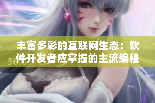 豐富多彩的互聯(lián)網(wǎng)生態(tài)：軟件開發(fā)者應(yīng)掌握的主流編程語言及其特點
