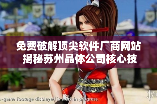 免費(fèi)破解頂尖軟件廠商網(wǎng)站 揭秘蘇州晶體公司核心技術(shù)