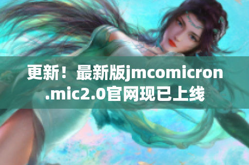 更新！最新版jmcomicron.mic2.0官網(wǎng)現(xiàn)已上線